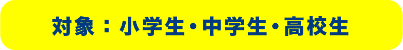 対象は小学生・中学生・高校生